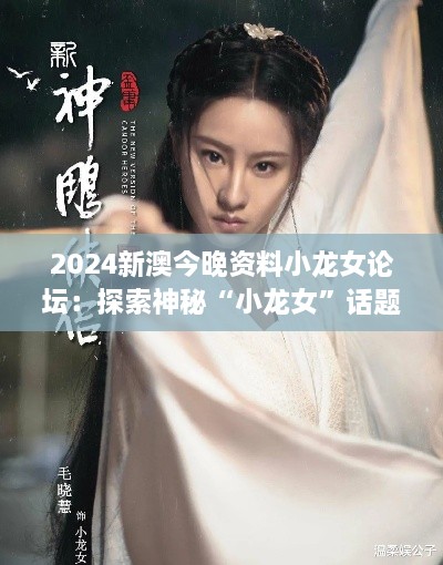 2024新澳今晚资料小龙女论坛：探索神秘“小龙女”话题的流行密码