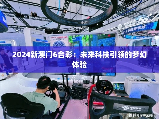 2024新澳门6合彩：未来科技引领的梦幻体验