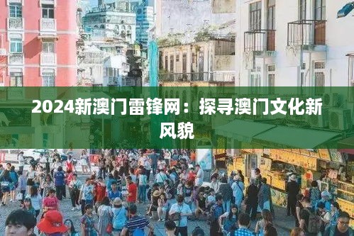 2024新澳门雷锋网：探寻澳门文化新风貌