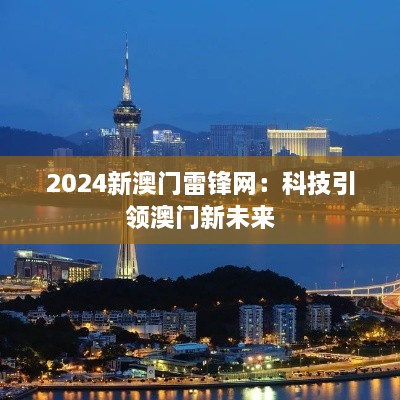 2024新澳门雷锋网：科技引领澳门新未来