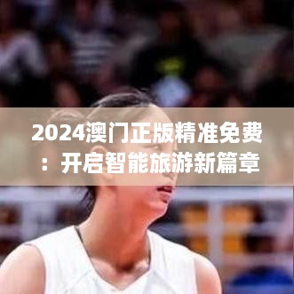 2024澳门正版精准免费：开启智能旅游新篇章