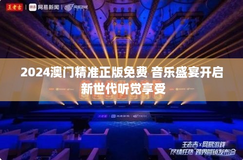 2024澳门精准正版免费 音乐盛宴开启 新世代听觉享受