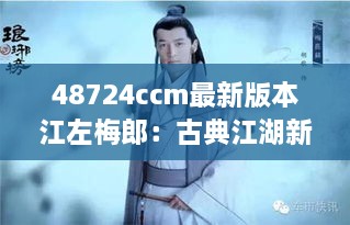 48724ccm最新版本江左梅郎：古典江湖新星诞生记