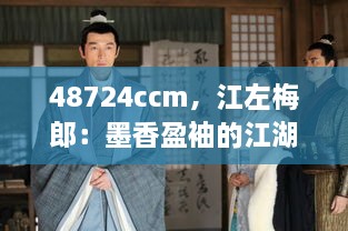 48724ccm，江左梅郎：墨香盈袖的江湖传奇