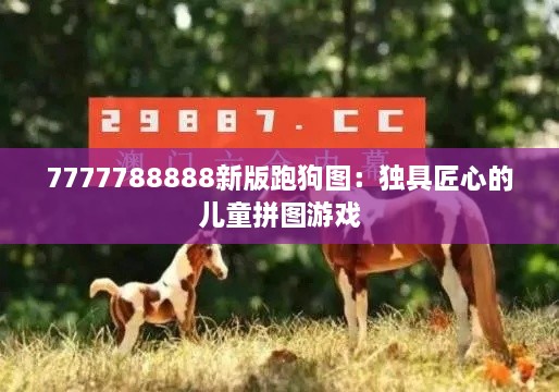 7777788888新版跑狗图：独具匠心的儿童拼图游戏