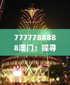 7777788888澳门：探寻东方拉斯维加斯的奢华之旅