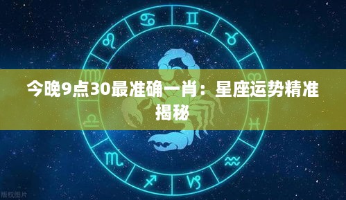 今晚9点30最准确一肖：星座运势精准揭秘