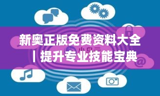 新奥正版免费资料大全｜提升专业技能宝典