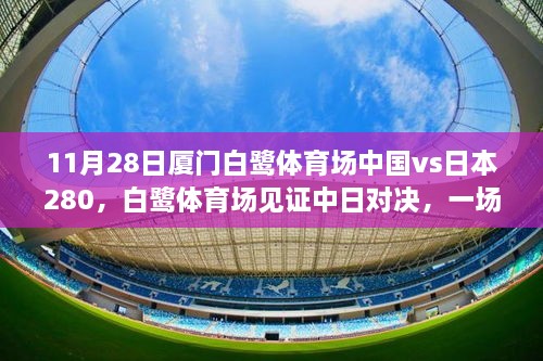 中国vs日本足球友谊赛，白鹭体育场见证中日对决与文化实力的较量（11月28日厦门）