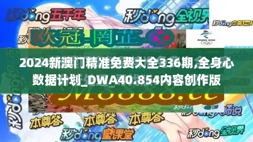 2024新澳门精准免费大全336期,全身心数据计划_DWA40.854内容创作版