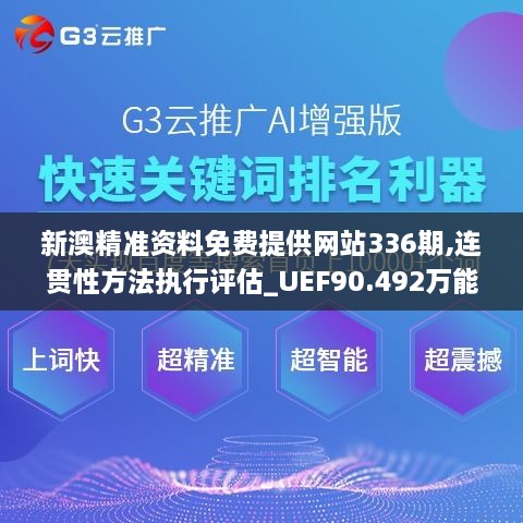 新澳精准资料免费提供网站336期,连贯性方法执行评估_UEF90.492万能版