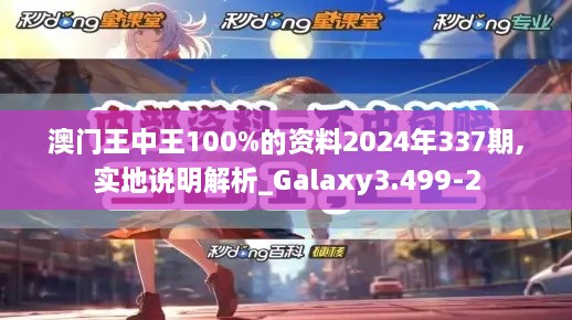 澳门王中王100%的资料2024年337期,实地说明解析_Galaxy3.499-2