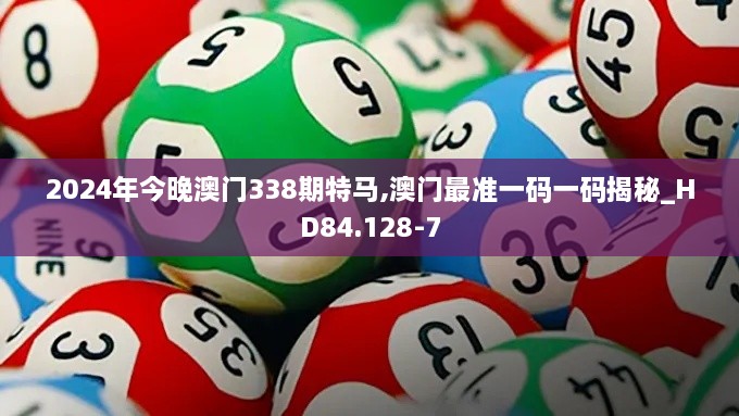 2024年今晚澳门338期特马,澳门最准一码一码揭秘_HD84.128-7