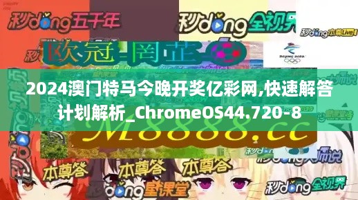 2024澳门特马今晚开奖亿彩网,快速解答计划解析_ChromeOS44.720-8