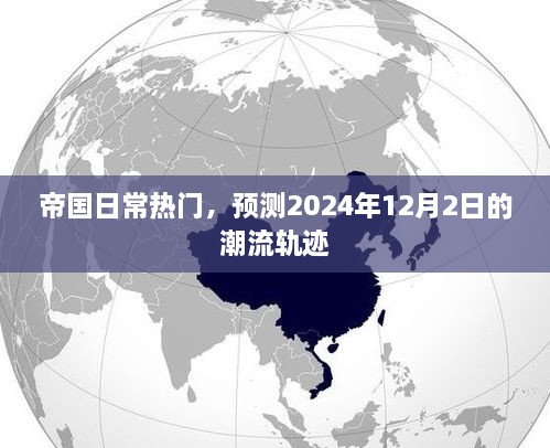 帝国日常热门趋势预测，揭秘未来潮流轨迹，展望2024年12月2日的时尚潮流