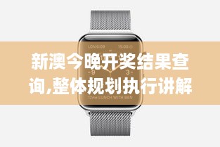 新澳今晚开奖结果查询,整体规划执行讲解_watchOS4.801-3