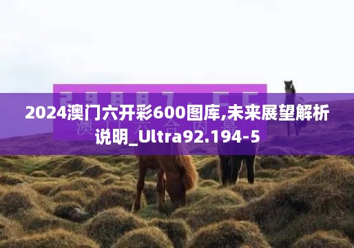 2024澳门六开彩600图库,未来展望解析说明_Ultra92.194-5