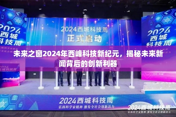 未来之窗，揭秘西峰科技新纪元如何引领未来新闻创新利器到2024年