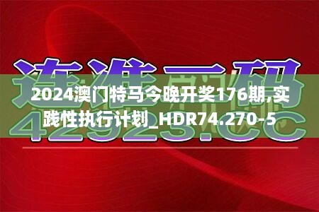 2024澳门特马今晚开奖176期,实践性执行计划_HDR74.270-5