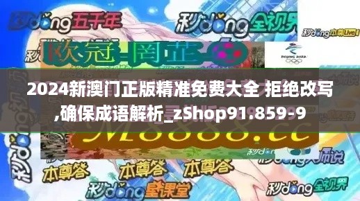 2024新澳门正版精准免费大全 拒绝改写,确保成语解析_zShop91.859-9