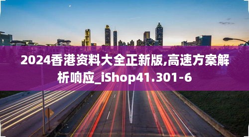 2024香港资料大全正新版,高速方案解析响应_iShop41.301-6