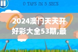 2024澳门天天开好彩大全53期,最新动态解答方案_苹果款31.511