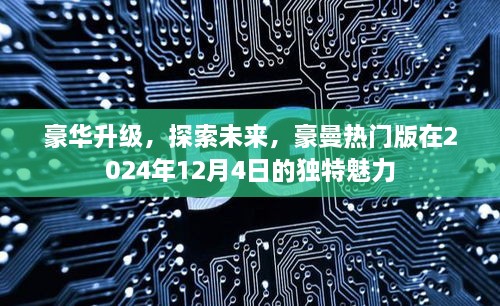 豪曼热门版豪华升级的独特魅力，探索未来，瞩目2024年12月4日