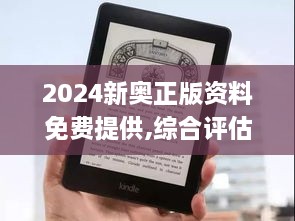 2024新奥正版资料免费提供,综合评估解析说明_Kindle6.116