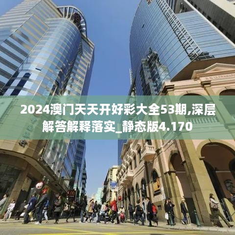 2024澳门天天开好彩大全53期,深层解答解释落实_静态版4.170