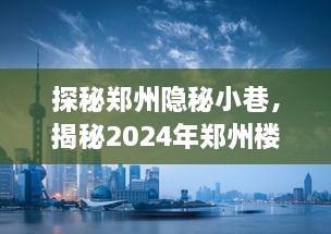 探秘郑州隐秘小巷，揭秘楼市新星未来展望2024年