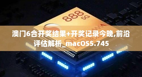 澳门6合开奖结果+开奖记录今晚,前沿评估解析_macOS5.745