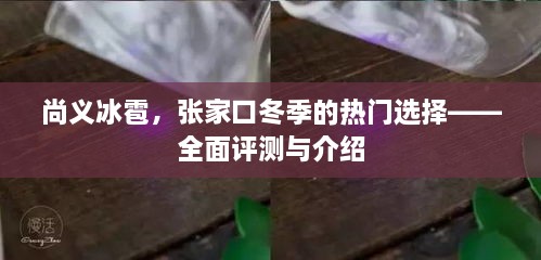 张家口尚义冰雹冬季体验，全面评测与热门选择介绍