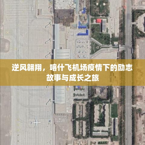 疫情下的逆风翱翔，喀什飞机场的励志故事与成长之旅