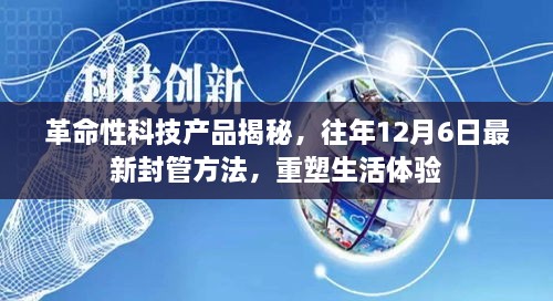 革命性科技产品引领生活变革，最新封管方法揭秘，重塑生活体验（往年12月6日）