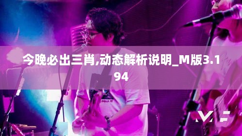 今晚必出三肖,动态解析说明_M版3.194