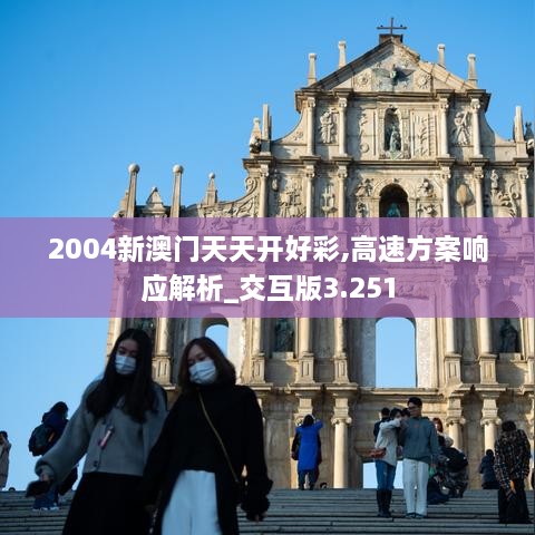 2004新澳门天天开好彩,高速方案响应解析_交互版3.251