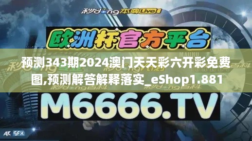 预测343期2024澳门天天彩六开彩免费图,预测解答解释落实_eShop1.881