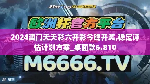 2024澳门天天彩六开彩今晚开奖,稳定评估计划方案_桌面款6.810