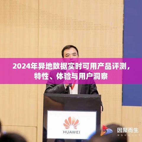 2024年异地数据实时可用产品评测报告，特性、体验与用户洞察全解析