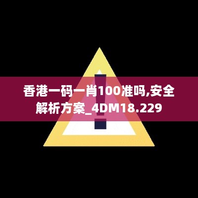 香港一码一肖100准吗,安全解析方案_4DM18.229