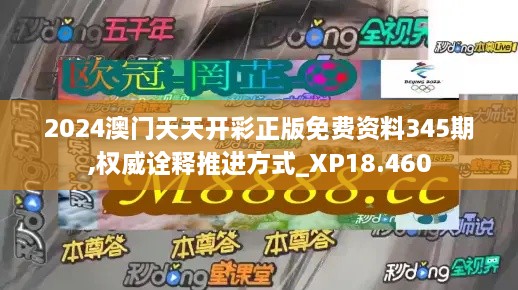 2024澳门天天开彩正版免费资料345期,权威诠释推进方式_XP18.460