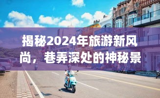 揭秘2024年旅游新风尚，巷弄深处的神秘景点与独特小店探索