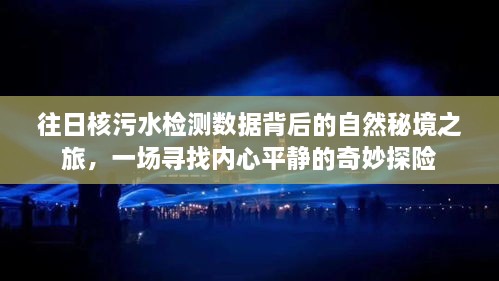 揭秘核污水检测背后的自然秘境之旅，追寻内心平静的探险之旅