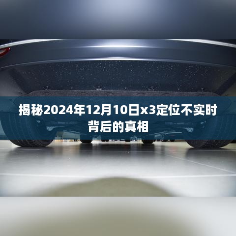 揭秘，2024年12月10日x3定位技术不实时背后的真相揭秘