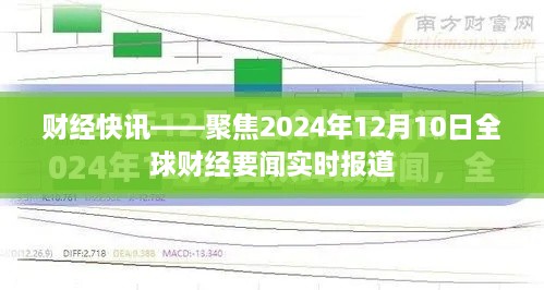 财经快讯，全球财经要闻实时报道聚焦2024年12月10日