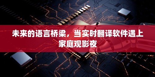 实时翻译软件，家庭观影夜的语言桥梁新伙伴