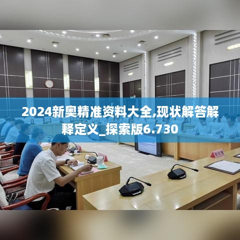 2024新奥精准资料大全,现状解答解释定义_探索版6.730