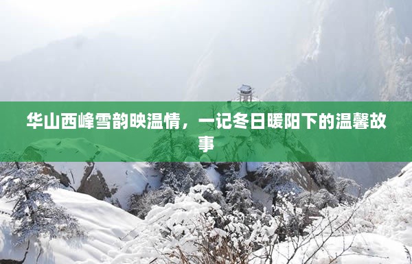 华山西峰雪韵映温情，冬日暖阳下的温馨故事