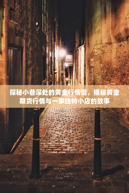 黄金行情馆探秘，小巷深处的黄金期货行情与独特小店背后的故事