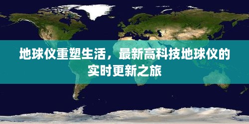 最新高科技地球仪重塑生活，实时更新之旅探索未知世界